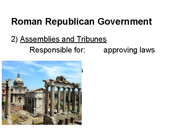 Roman Republican Government 2) Assemblies and Tribunes Responsible for: approving laws electing Judges court