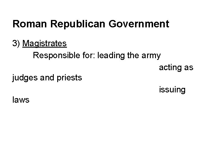 Roman Republican Government 3) Magistrates Responsible for: leading the army acting as judges and