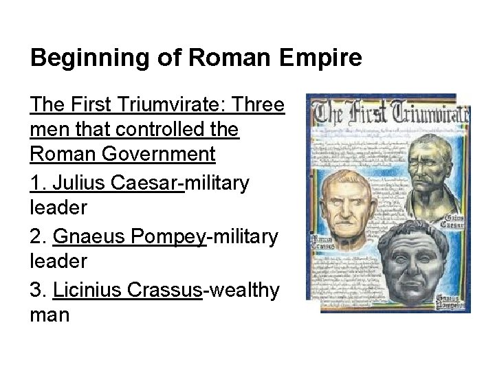 Beginning of Roman Empire The First Triumvirate: Three men that controlled the Roman Government