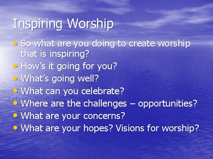 Inspiring Worship • So what are you doing to create worship that is inspiring?