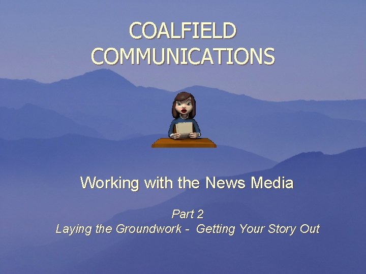 COALFIELD COMMUNICATIONS Working with the News Media Part 2 Laying the Groundwork - Getting