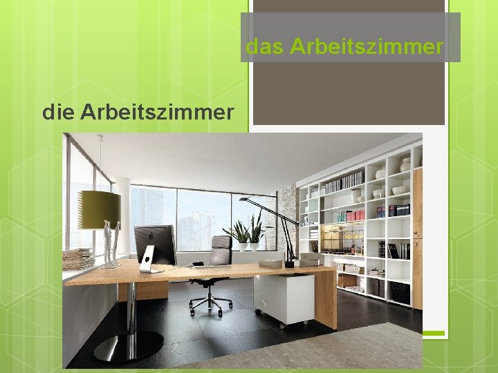 das Arbeitszimmer die Arbeitszimmer 