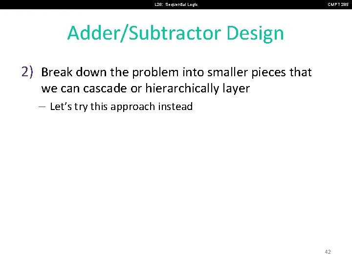 L 26: Sequential Logic CMPT 295 Adder/Subtractor Design 2) Break down the problem into