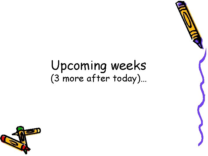 Upcoming weeks (3 more after today)… 