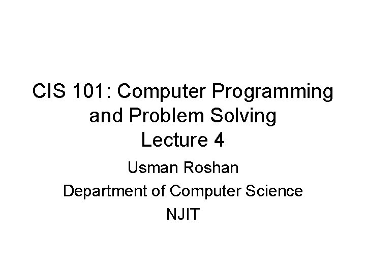 CIS 101: Computer Programming and Problem Solving Lecture 4 Usman Roshan Department of Computer