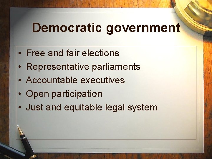 Democratic government • • • Free and fair elections Representative parliaments Accountable executives Open