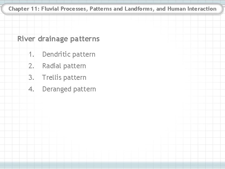 Chapter 11: Fluvial Processes, Patterns and Landforms, and Human Interaction River drainage patterns 1. Chapter 11: Fluvial Processes, Patterns and Landforms, and Human Interaction River drainage patterns 1.