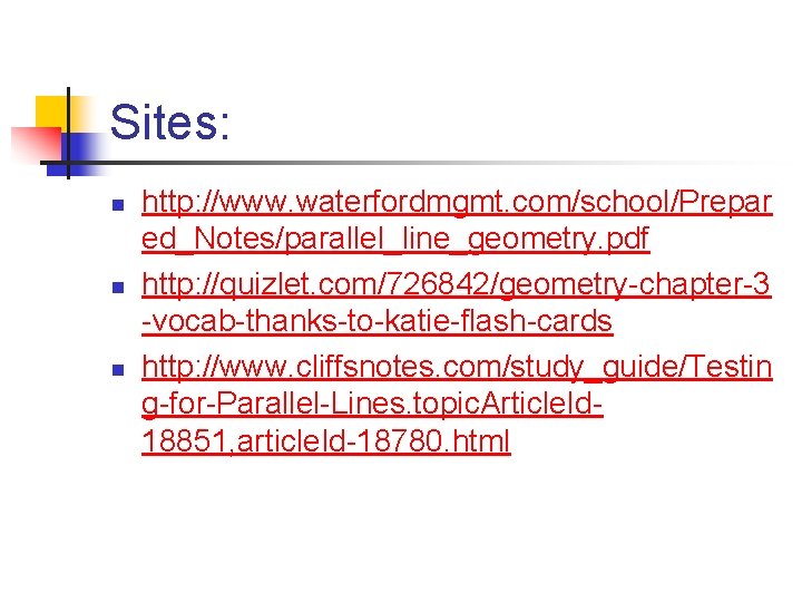 Sites: n n n http: //www. waterfordmgmt. com/school/Prepar ed_Notes/parallel_line_geometry. pdf http: //quizlet. com/726842/geometry-chapter-3 -vocab-thanks-to-katie-flash-cards