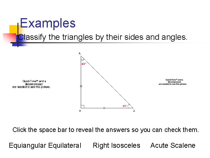 Examples Classify the triangles by their sides and angles. Click the space bar to