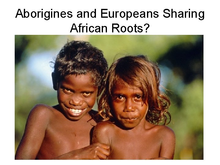 Aborigines and Europeans Sharing African Roots? 