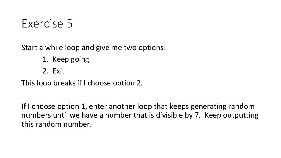 Exercise 5 Start a while loop and give me two options: 1. Keep going Exercise 5 Start a while loop and give me two options: 1. Keep going