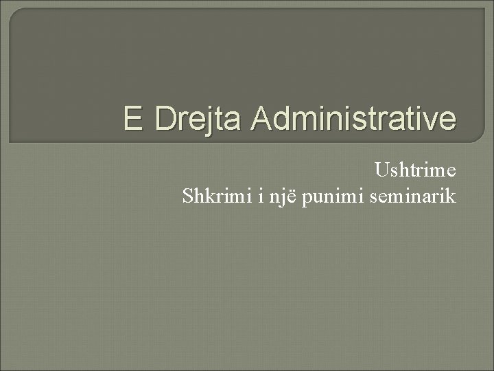 E Drejta Administrative Ushtrime Shkrimi i një punimi seminarik E Drejta Administrative Ushtrime Shkrimi i një punimi seminarik