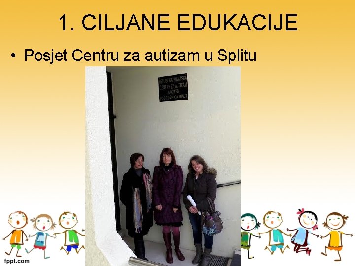 1. CILJANE EDUKACIJE • Posjet Centru za autizam u Splitu 