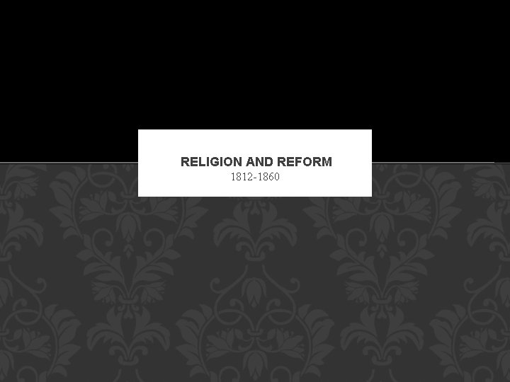 RELIGION AND REFORM 1812 -1860 