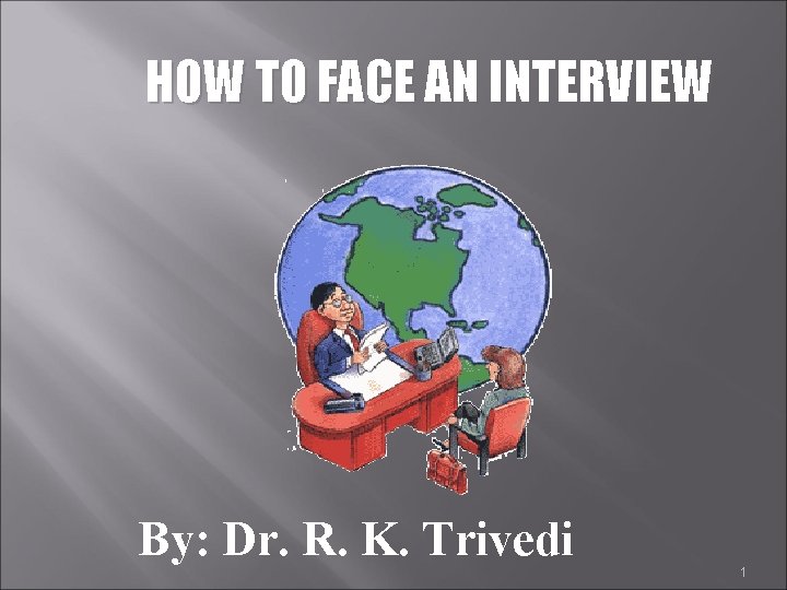 HOW TO FACE AN INTERVIEW By: Dr. R. K. Trivedi 1 