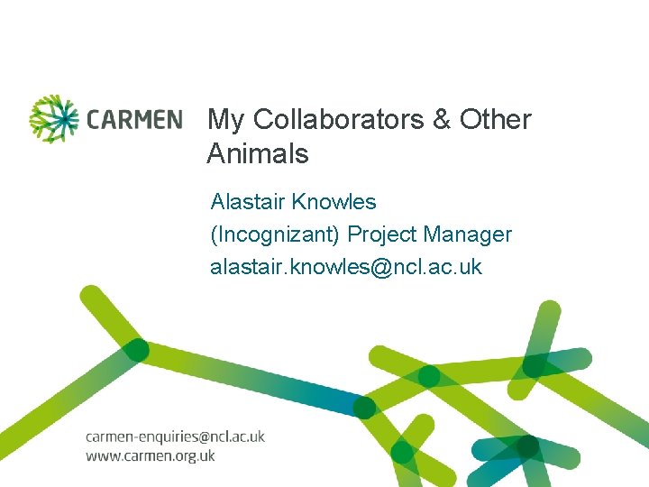 My Collaborators & Other Animals Alastair Knowles (Incognizant) Project Manager alastair. knowles@ncl. ac. uk