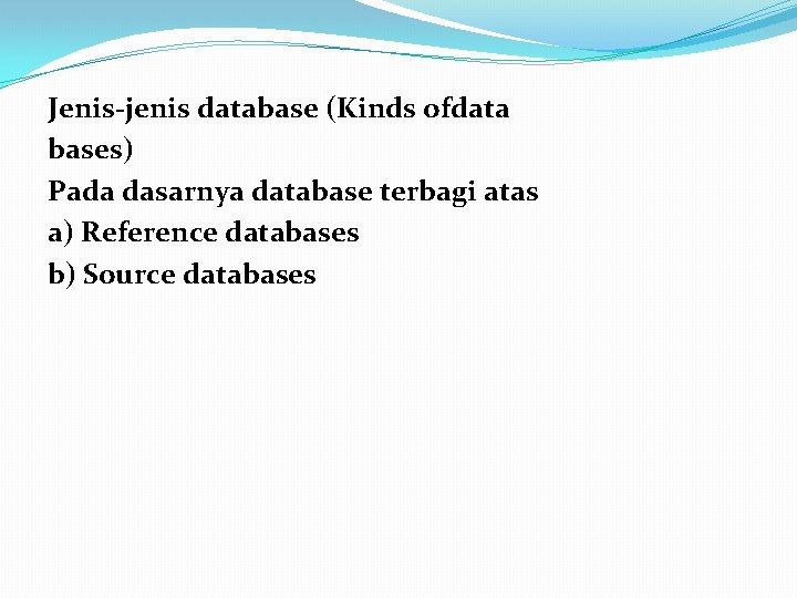 Jenis-jenis database (Kinds ofdata bases) Pada dasarnya database terbagi atas a) Reference databases b) Jenis-jenis database (Kinds ofdata bases) Pada dasarnya database terbagi atas a) Reference databases b)