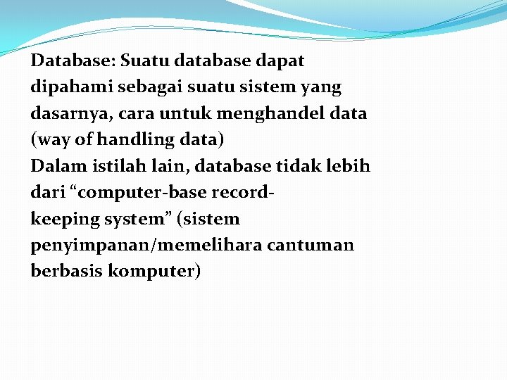 Database: Suatu database dapat dipahami sebagai suatu sistem yang dasarnya, cara untuk menghandel data Database: Suatu database dapat dipahami sebagai suatu sistem yang dasarnya, cara untuk menghandel data