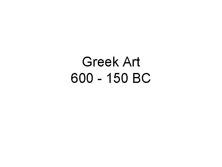 Greek Art 600 - 150 BC 