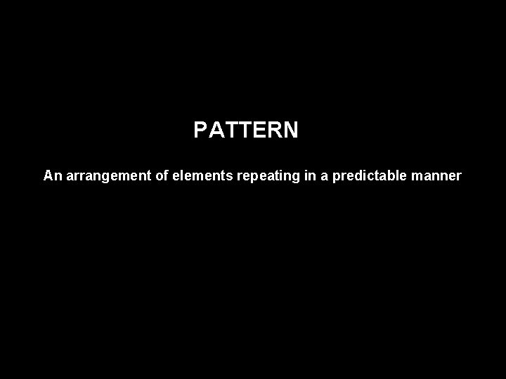 PATTERN An arrangement of elements repeating in a predictable manner 