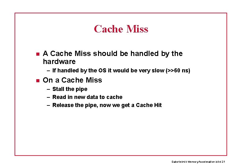 Cache Miss A Cache Miss should be handled by the hardware – If handled