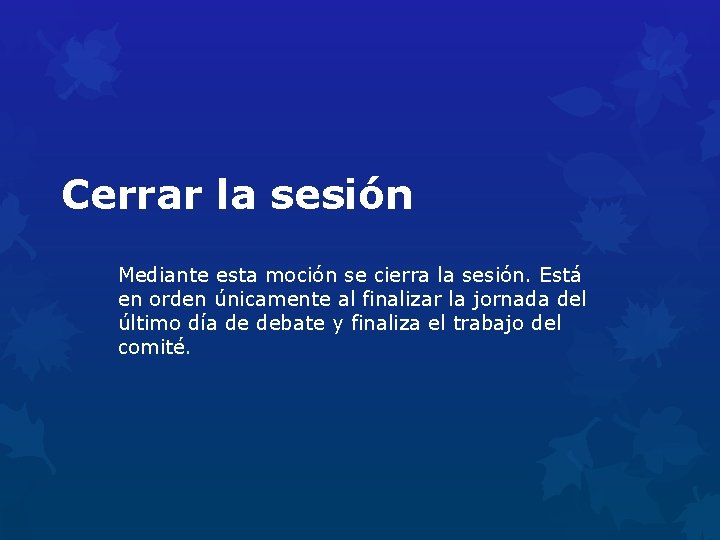 Cerrar la sesión Mediante esta moción se cierra la sesión. Está en orden únicamente