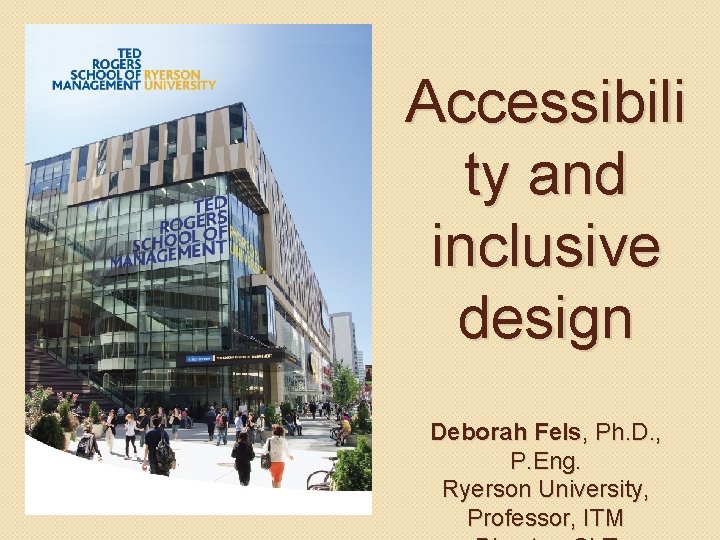 Accessibili ty and inclusive design Deborah Fels, Ph. D. , P. Eng. Ryerson University,