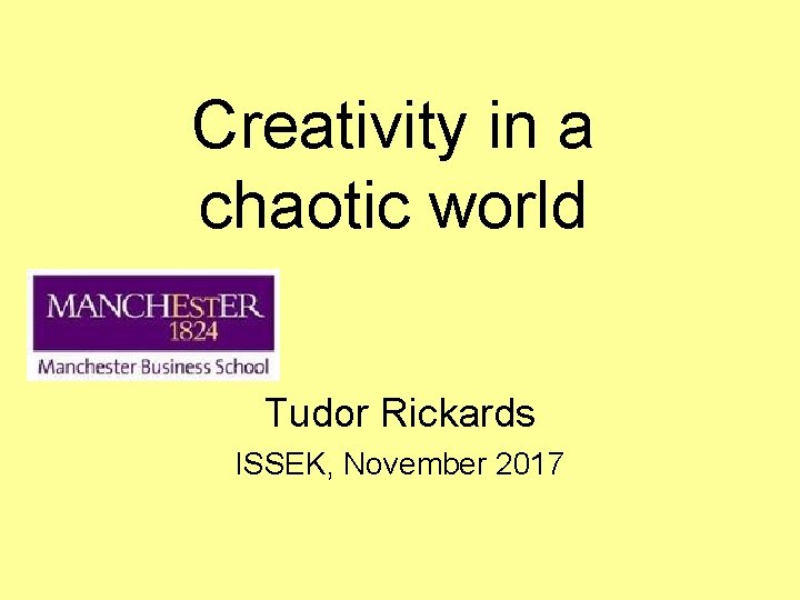 Creativity in a chaotic world Tudor Rickards ISSEK, November 2017 