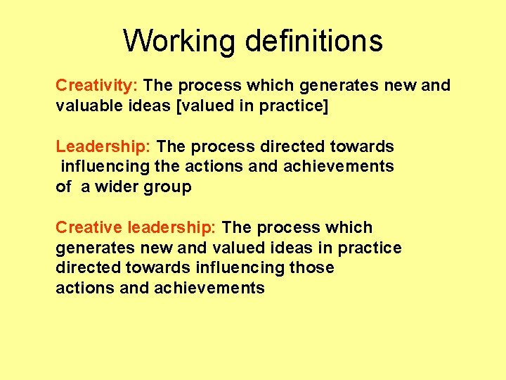 Working definitions Creativity: The process which generates new and valuable ideas [valued in practice]