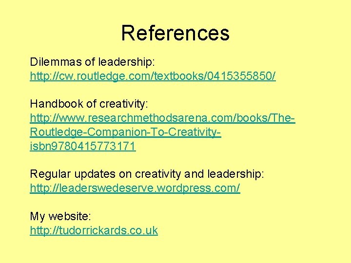 References Dilemmas of leadership: http: //cw. routledge. com/textbooks/0415355850/ Handbook of creativity: http: //www. researchmethodsarena.