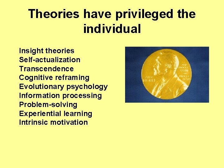 Theories have privileged the individual Insight theories Self-actualization Transcendence Cognitive reframing Evolutionary psychology Information