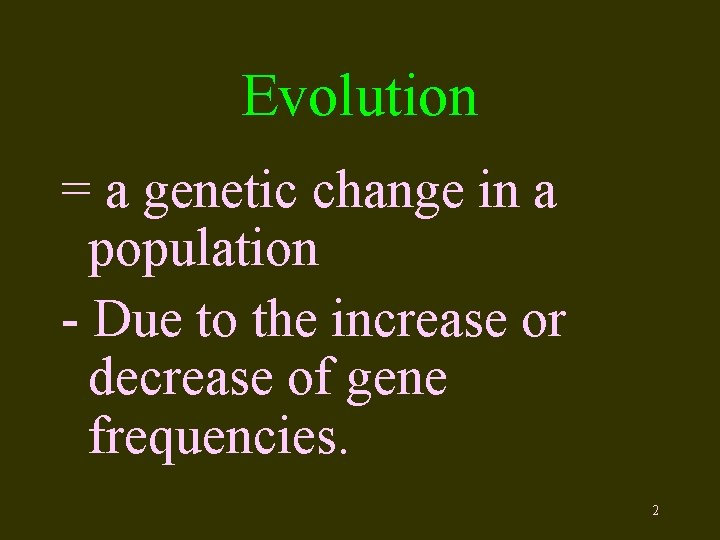 Evolution = a genetic change in a population - Due to the increase or