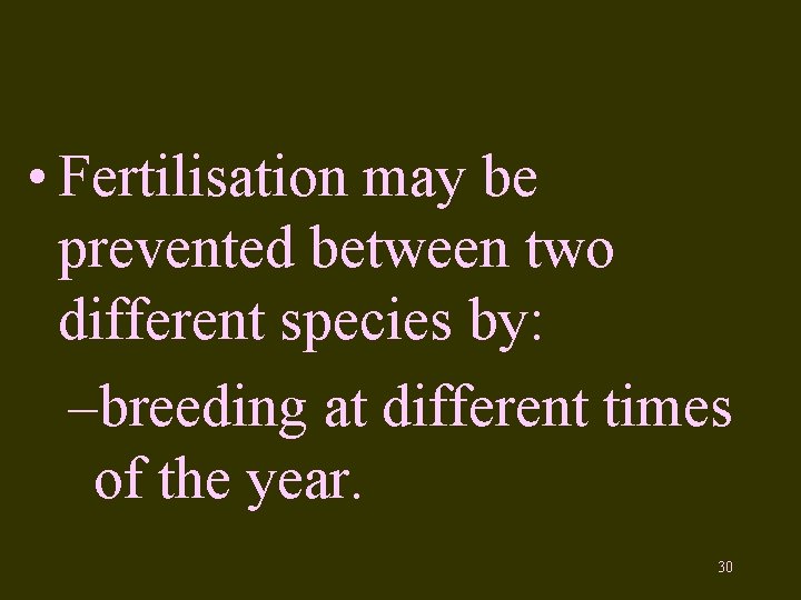  • Fertilisation may be prevented between two different species by: –breeding at different