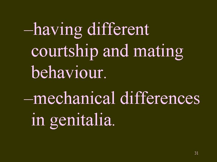 –having different courtship and mating behaviour. –mechanical differences in genitalia. 31 