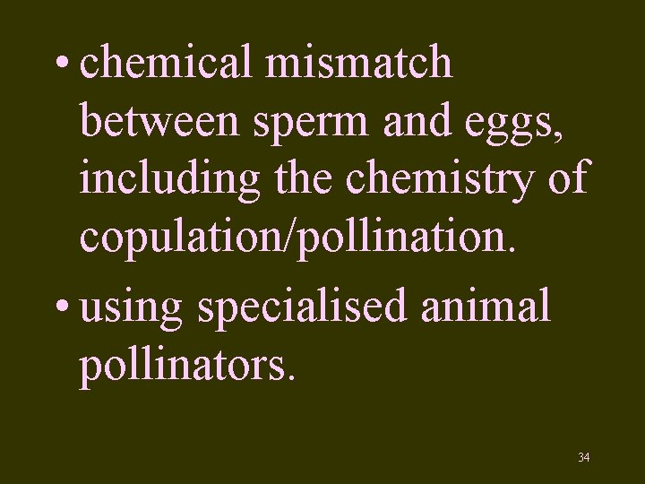  • chemical mismatch between sperm and eggs, including the chemistry of copulation/pollination. •