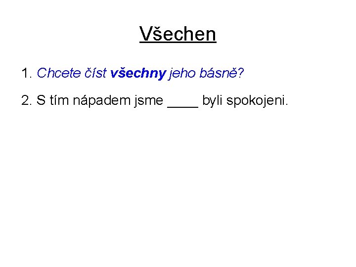 Všechen 1. Chcete číst všechny jeho básně? 2. S tím nápadem jsme ____ byli
