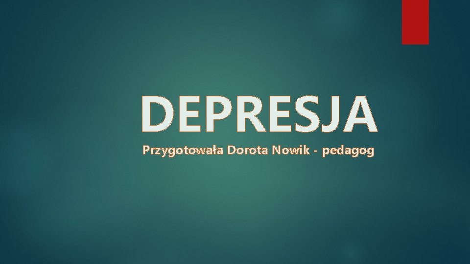 DEPRESJA Przygotowała Dorota Nowik - pedagog 