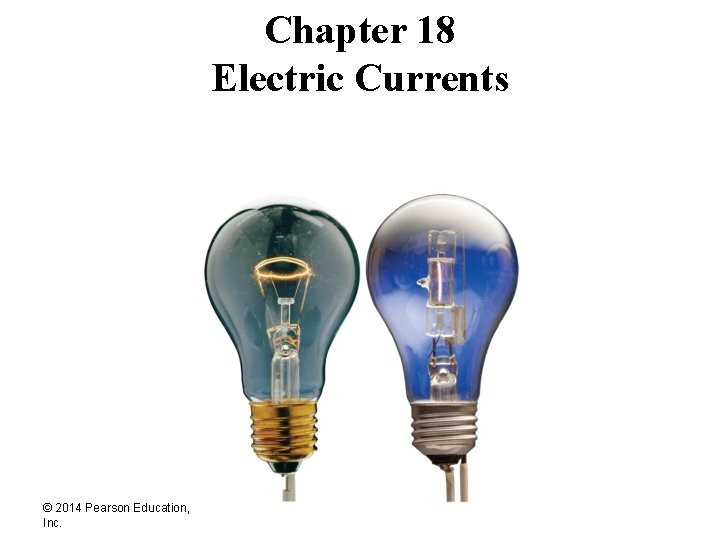 Chapter 18 Electric Currents © 2014 Pearson Education, Inc. 