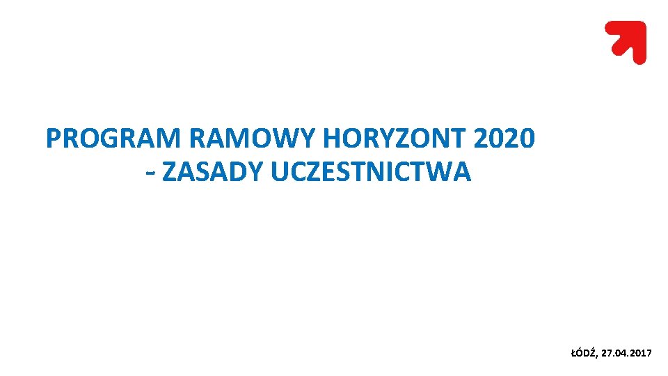 PROGRAM RAMOWY HORYZONT 2020 - ZASADY UCZESTNICTWA ŁÓDŹ, 27. 04. 2017 