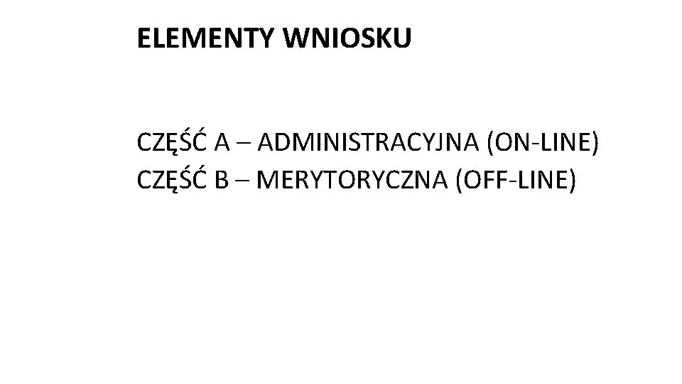 ELEMENTY WNIOSKU CZĘŚĆ A – ADMINISTRACYJNA (ON-LINE) CZĘŚĆ B – MERYTORYCZNA (OFF-LINE) 