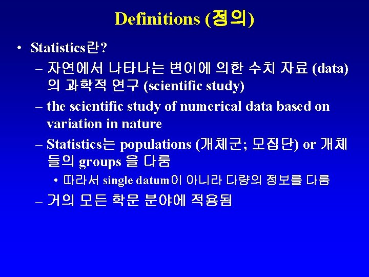 Definitions (정의) • Statistics란? – 자연에서 나타나는 변이에 의한 수치 자료 (data) 의 과학적