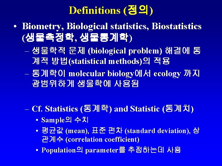 Definitions (정의) • Biometry, Biological statistics, Biostatistics (생물측정학, 생물통계학) – 생물학적 문제 (biological problem)