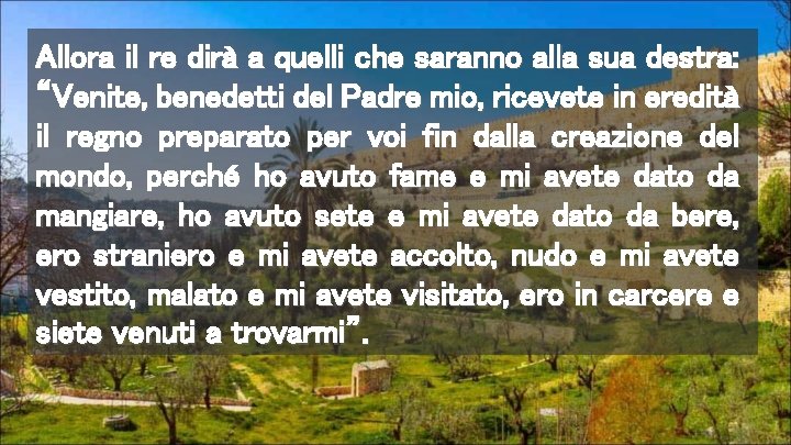 Allora il re dirà a quelli che saranno alla sua destra: “Venite, benedetti del