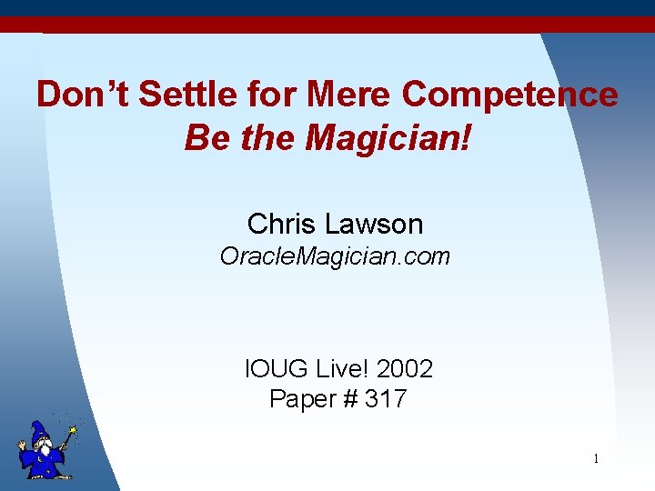 Don’t Settle for Mere Competence Be the Magician! Chris Lawson Oracle. Magician. com IOUG