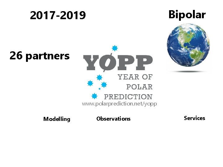 Bipolar 2017 -2019 26 partners www. polarprediction. net/yopp Modelling Observations Services 