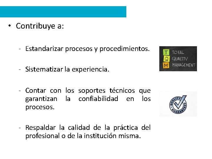  • Contribuye a: - Estandarizar procesos y procedimientos. - Sistematizar la experiencia. -