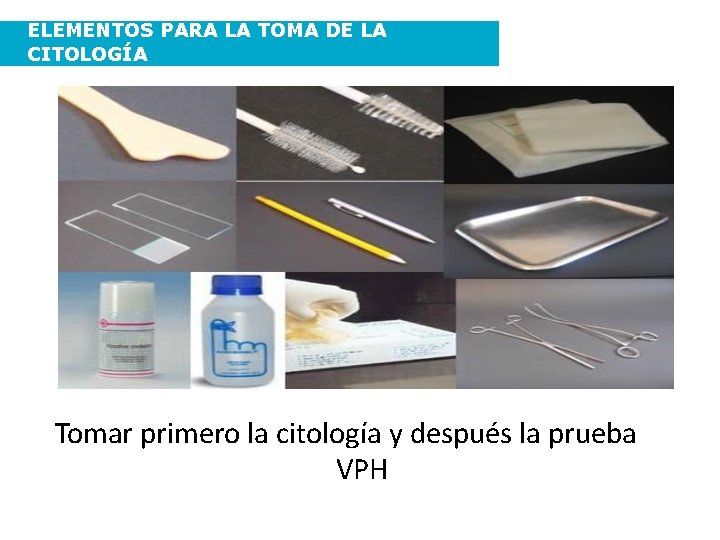 ELEMENTOS PARA LA TOMA DE LA CITOLOGÍA Tomar primero la citología y después la