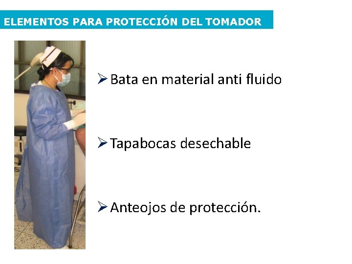 ELEMENTOS PARA PROTECCIÓN DEL TOMADOR Bata en material anti fluido Tapabocas desechable Anteojos de