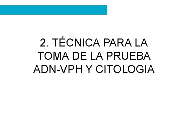 2. TÉCNICA PARA LA TOMA DE LA PRUEBA ADN-VPH Y CITOLOGIA 