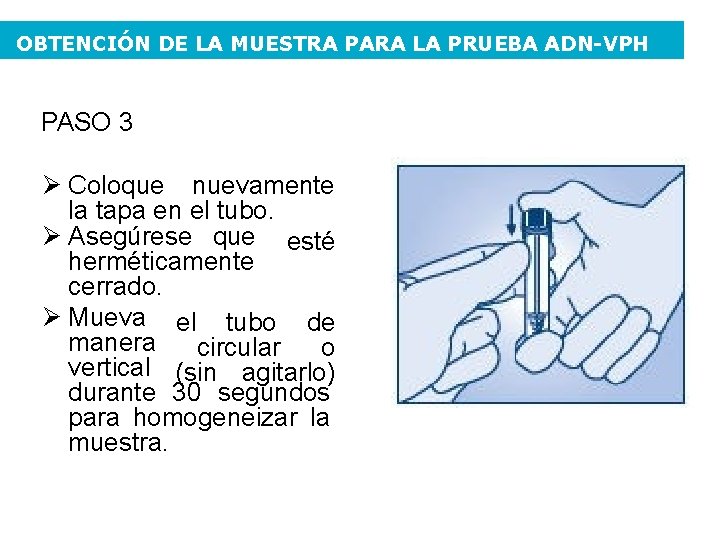 OBTENCIÓN DE LA MUESTRA PARA LA PRUEBA ADN-VPH PASO 3 Coloque nuevamente la tapa